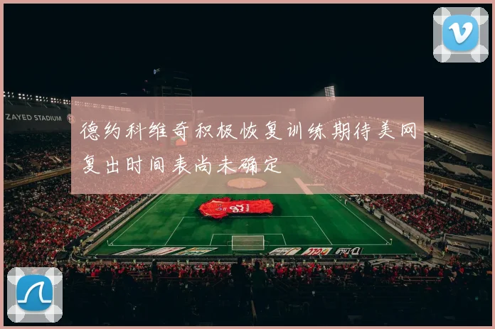 德约科维奇积极恢复训练期待美网复出时间表尚未确定