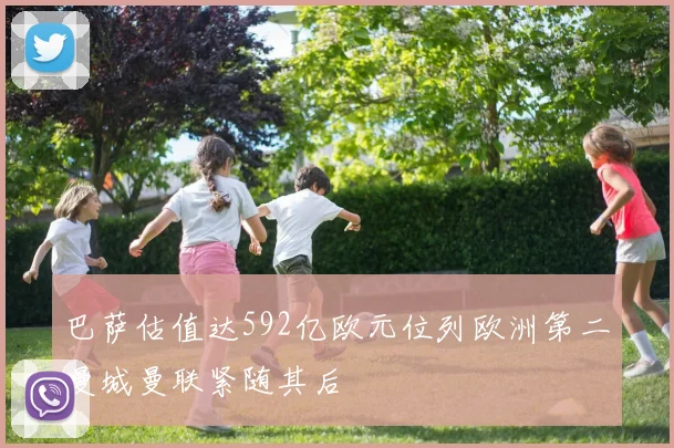 巴萨估值达592亿欧元位列欧洲第二曼城曼联紧随其后