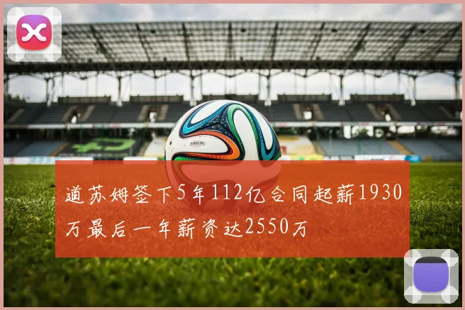道苏姆签下5年112亿合同起薪1930万最后一年薪资达2550万