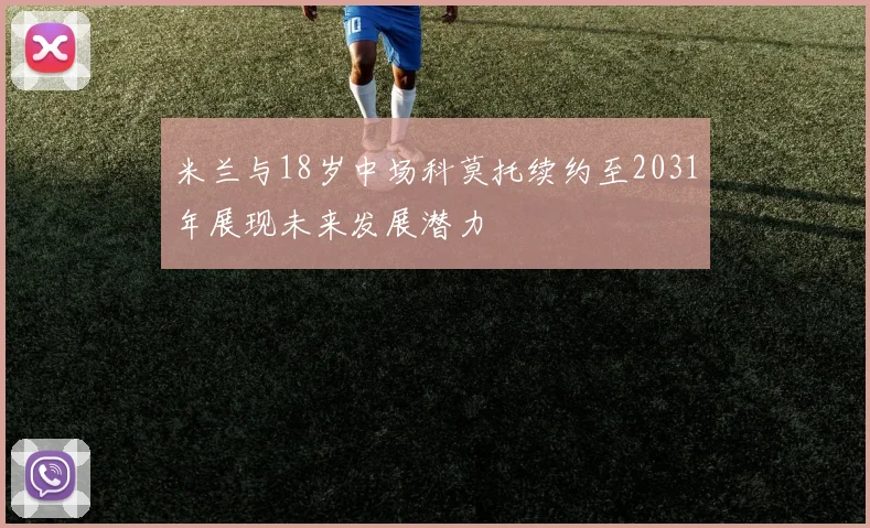 米兰与18岁中场科莫托续约至2031年展现未来发展潜力