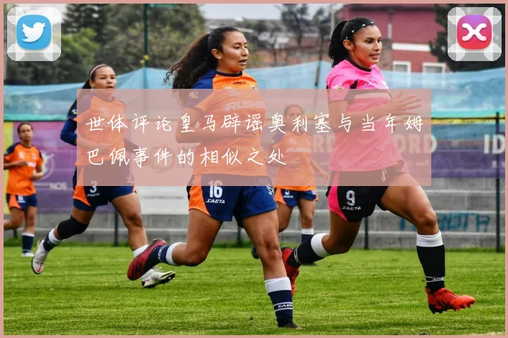 世体评论皇马辟谣奥利塞与当年姆巴佩事件的相似之处