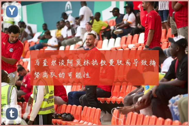 马奎尔谈阿莫林执教曼联或导致梅努离队的可能性