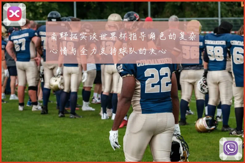 南野拓实谈世界杯指导角色的复杂心情与全力支持球队的决心