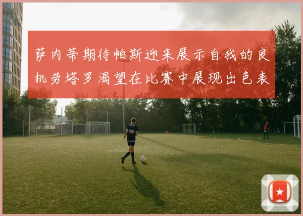 萨内蒂期待帕斯迎来展示自我的良机劳塔罗渴望在比赛中展现出色表现