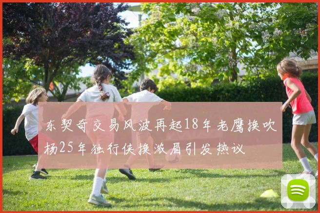 东契奇交易风波再起18年老鹰换吹杨25年独行侠换浓眉引发热议