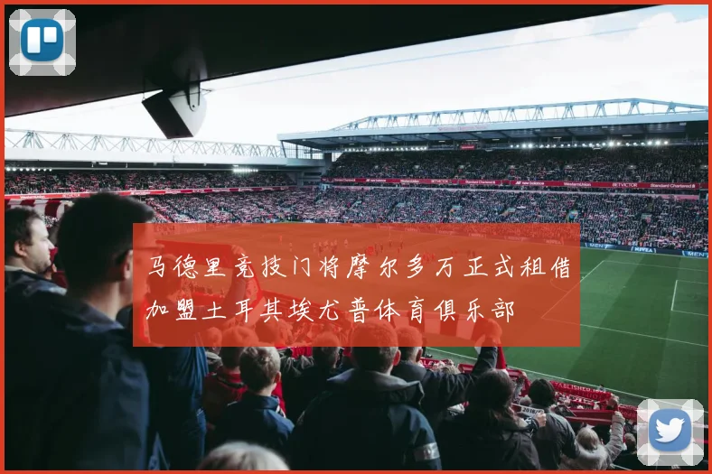 马德里竞技门将摩尔多万正式租借加盟土耳其埃尤普体育俱乐部