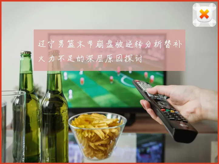 辽宁男篮末节崩盘被逆转分析替补火力不足的深层原因探讨