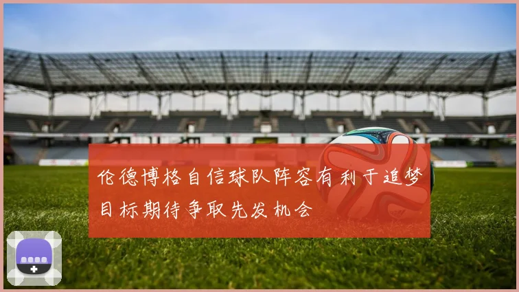伦德博格自信球队阵容有利于追梦目标期待争取先发机会