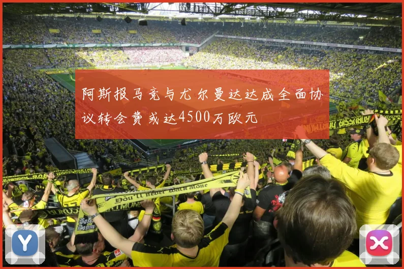 阿斯报马竞与尤尔曼达达成全面协议转会费或达4500万欧元