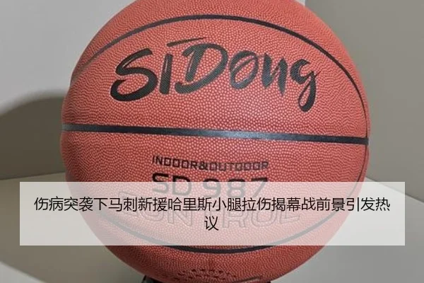伤病突袭下马刺新援哈里斯小腿拉伤揭幕战前景引发热议